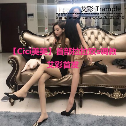 直播视频 《Cici美美》必看：首部拉拉双s调教，绝对爽飞！ [48分56秒]